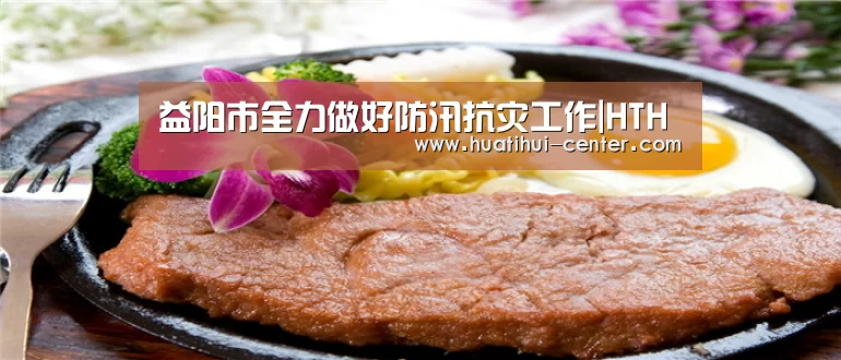 益阳市全力做好防汛抗灾工作|HTH(图4) 益阳市全力做好防汛抗灾工作|HTH(图4)