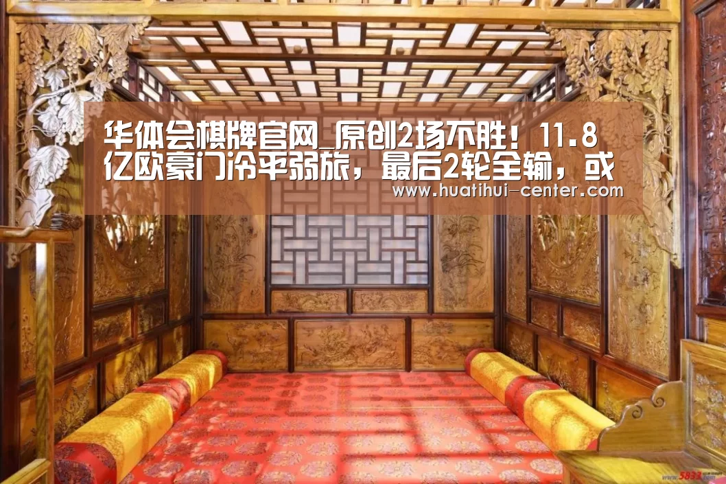 华体会棋牌官网_原创2场不胜！11.8亿欧豪门冷平弱旅，最后2轮全输，或无缘欧冠16强