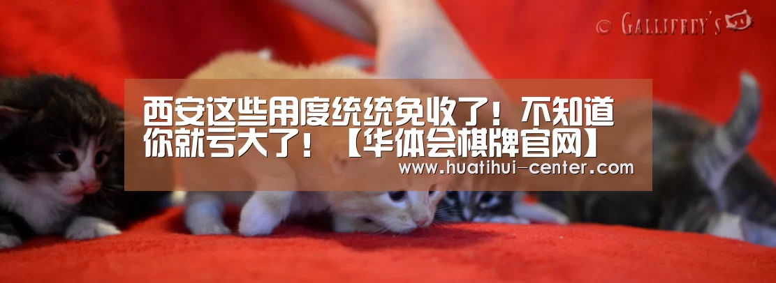 
西安这些用度统统免收了！不知道你就亏大了！【华体会棋牌官网】