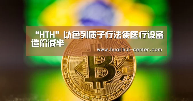 “HTH”以色列质子疗法使医疗设备造价减半(图2) “HTH”以色列质子疗法使医疗设备造价减半(图2)